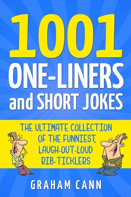 1001 One-Liners and Short Jokes: The Ultimate Collection Of The Funniest, Laugh-Out-Loud Rib-Ticklers - Cann, Graham