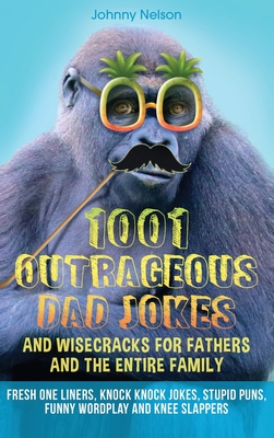 1001 Outrageous Dad Jokes and Wisecracks for Fathers and the entire family: Fresh One Liners, Knock Knock Jokes, Stupid Puns, Funny Wordplay and Knee Slappers - Nelson, Johnny
