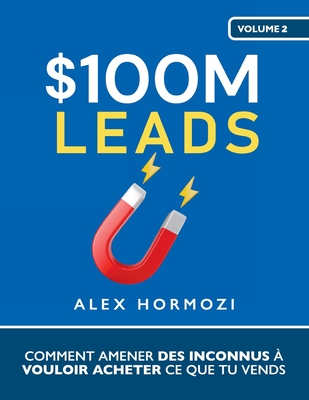 $100M Leads: Comment amener des inconnus ? vouloir acheter ce que tu vends - Hormozi, Alex