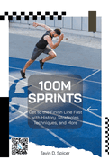 100m Sprints: Get to the Finish Line Fast with History, Strategies, Techniques, and More