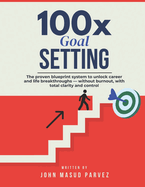 100x Goal Setting: The proven system to unlock career and life breakthroughs - without burnout, with total clarity and control