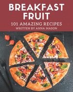 101 Amazing Breakfast Fruit Recipes: Let's Get Started with The Best Breakfast Fruit Cookbook!