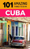 101 Amazing Things to Do in Cuba: Cuba Travel Guide