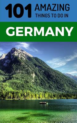 101 Amazing Things to Do in Germany: Germany Travel Guide - Amazing Things, 101