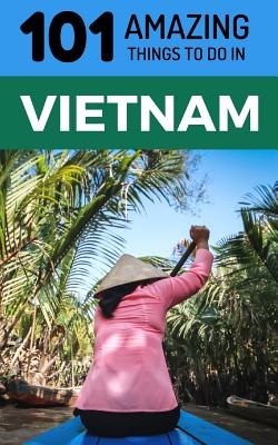 101 Amazing Things to Do in Vietnam: Vietnam Travel Guide - Amazing Things, 101