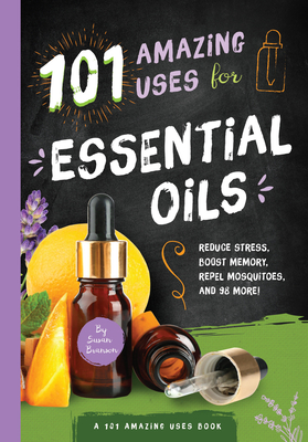 101 Amazing Uses for Essential Oils: Reduce Stress, Boost Memory, Repel Mosquitoes and 98 More! - Branson, Susan