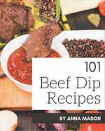 101 Beef Dip Recipes: A Beef Dip Cookbook for Effortless Meals