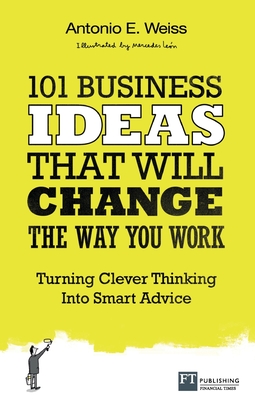 101 Business Ideas That Will Change the Way You Work: Turning Clever Thinking Into Smart Advice - Weiss, Antonio