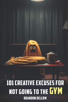 101 Creative Excuses For Not Going To The Gym - Dellow, Brandon Lee