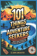 101 Fun Things to do for Adventure Seekers: Ignite Your Passion for Exploration and Discovery