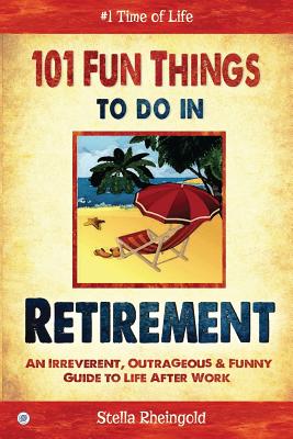 101 Fun things to do in retirement: An Irreverent, Outrageous & Funny Guide to Life After Work - Rheingold, Stella