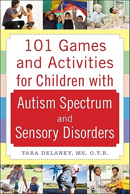 101 Games and Activities for Children with Autism, Asperger's and Sensory Processing Disorders - Delaney, Tara