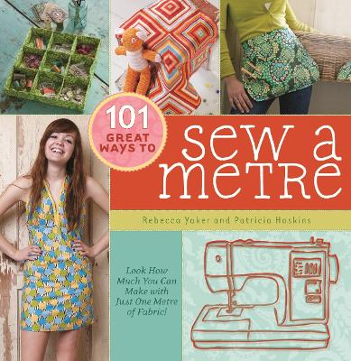 101 Great Ways to Sew a Metre: Look How Much You Can Make with Just One Metre of Fabric! - Hoskins, Patricia, and Yaker, Rebecca