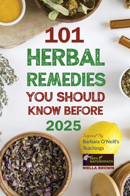 101 Herbal Remedies You Should Know Before 2025 Inspired By Barbara O'Neill's Teachings: What BIG Pharma Doesn't Want You to Know - Brown, Niella