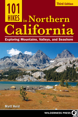 101 Hikes in Northern California: Exploring Mountains, Valleys, and Seashore - Heid, Matt