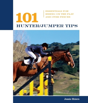 101 Hunter/Jumper Tips: Essentials for Riding on the Flat and Over Fences - Shiers, Jessie