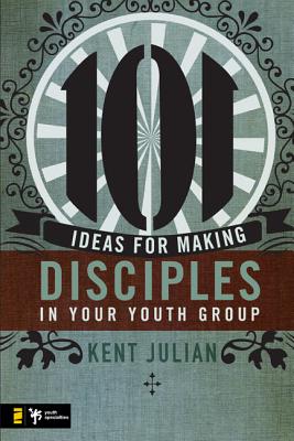 101 Ideas for Making Disciples in Your Youth Group - Julian, C Kent