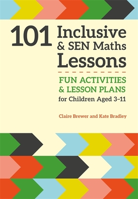 101 Inclusive and Sen Maths Lessons: Fun Activities and Lesson Plans for Children Aged 3 - 11 - Brewer, Claire, and Bradley, Kate