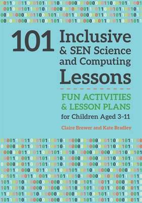 101 Inclusive and Sen Science and Computing Lessons: Fun Activities and Lesson Plans for Children Aged 3 - 11 - Brewer, Claire, and Bradley, Kate