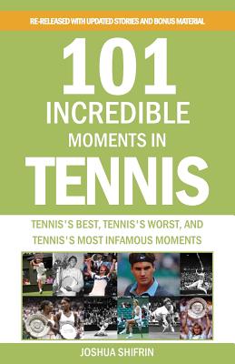 101 Incredible Moments in Tennis: Tennis's Best, Tennis's Worst, and Tennis's Most Infamous Moments - Shifrin, Joshua