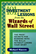 101 Investment Lessons from the Wizards of Wall Street: The Pros' Secrets for Running with the Bulls Without Losing Your Shirt - Sincere, Michael
