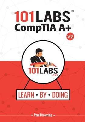 101 Labs - CompTIA A+: Hands-on Practical Labs for the CompTIA A+ Exams (220-1101 and 220-1102) - Browning, Paul W