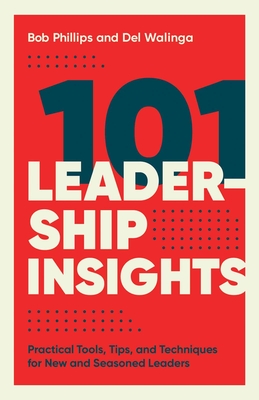 101 Leadership Insights: Practical Tools, Tips, and Techniques for New and Seasoned Leaders - Phillips, Bob, and Walinga, del