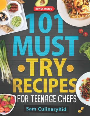 101 Must Try Recipes for Teenage Chefs: Deliciously Simple & Fun: 101 Teen-Approved Recipes to Cook, Share, and Enjoy - Complete with Easy Tips and Exciting Kitchen Hacks! - Culinarykid, Sam