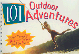 101 Outdoor Adventures: Great Things to Do Under the Sun (and the Stars)