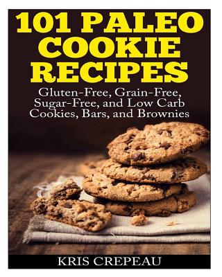 101 Paleo Cookie Recipes: Gluten-Free, Grain-Free, Sugar-Free, and Low Carb Cookies, Bars, and Brownies - Crepeau, Kris
