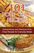 101 Pork Chop Recipes: Extraordinary and Delicious Pork Chop Recipes for Everyday Meals