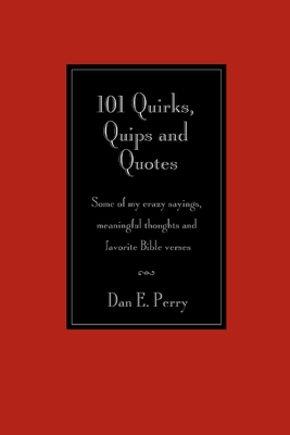 101 Quirks, Quips and Quotes: Some of my crazy sayings, meaningful thoughts and favorite Bible verses. - Perry, Dan E