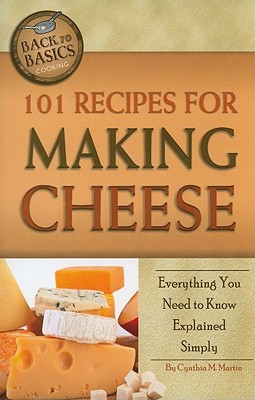 101 Recipes for Making Cheese: Everything You Need to Know Explained Simply - Martin, Cynthia