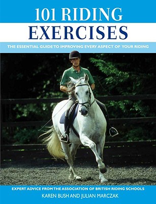 101 Riding Exercises: The Essential Guide to Improving Every Aspect of Your Riding - Bush, Karen, and Marczak, Julian