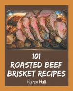 101 Roasted Beef Brisket Recipes: Unlocking Appetizing Recipes in The Best Roasted Beef Brisket Cookbook!