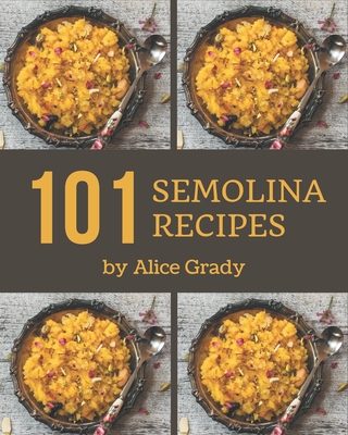 101 Semolina Recipes: Everything You Need in One Semolina Cookbook! - Grady, Alice