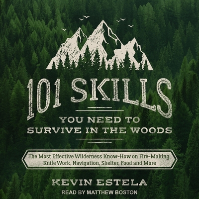 101 Skills You Need to Survive in the Woods: The Most Effective Wilderness Know-How on Fire-Making, Knife Work, Navigation, Shelter, Food and More - Boston, Matthew (Read by), and Estela, Kevin