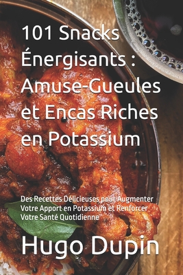 101 Snacks ?nergisants: Amuse-Gueules et Encas Riches en Potassium: Des Recettes D?licieuses pour Augmenter Votre Apport en Potassium et Renforcer Votre Sant? Quotidienne - Dupin, Hugo