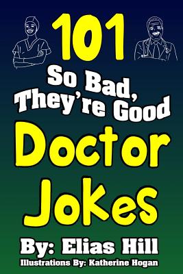 101 So Bad, They're Good Doctor Jokes - Hill, Elias