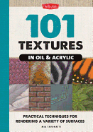 101 Textures in Oil & Acrylic: Practical Techniques for Rendering a Variety of Surfaces