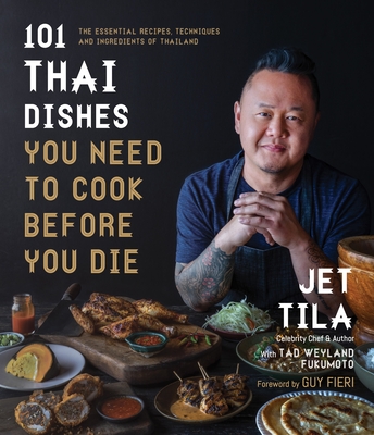 101 Thai Dishes You Need to Cook Before You Die: The Essential Recipes, Techniques and Ingredients of Thailand - Tila, Jet, and Fukomoto, Tad Weyland