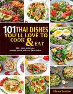 101 Thai Dishes You'll Love to Cook & Eat: 100+ tasty, delicious, healthy, quick and easy thai dishes