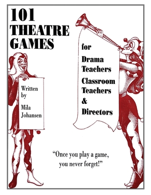 101 Theatre Games: For Drama Teachers, Classroom Teachers, and Directors - Johansen, Mila