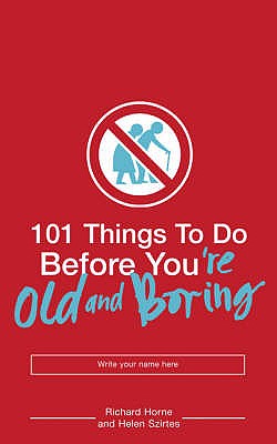 101 Things to Do Before You're Old and Boring - Szirtes, Helen, and Horne, Richard