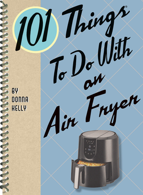 101 Things to Do with an Air Fryer - Kelly, Donna