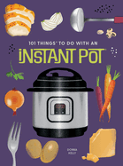 101 Things to Do With An Instant Pot, New Edition