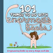 101 Things to do With Enormous Boobs: Empowering Boobs of Every Shape and Size