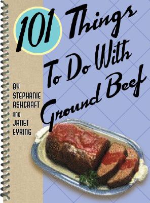 101 Things to Do with Ground Beef - Ashcraft, Stephanie, and Eyring, Janet