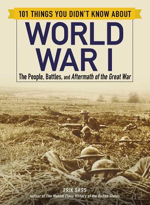 101 Things You Didn't Know about World War I: The People, Battles, and Aftermath of the Great War - Sass, Erik