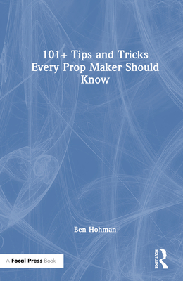 101+ Tips and Tricks Every Prop Maker Should Know - Hohman, Ben